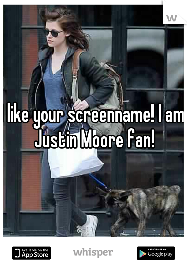 I like your screenname! I am Justin Moore fan!
