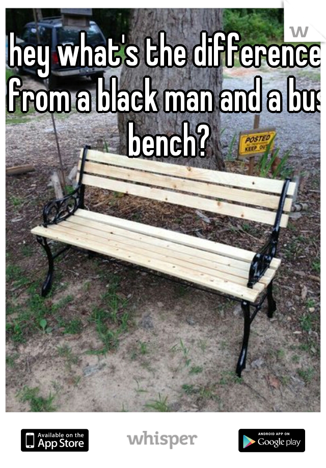 hey what's the difference from a black man and a bus bench?