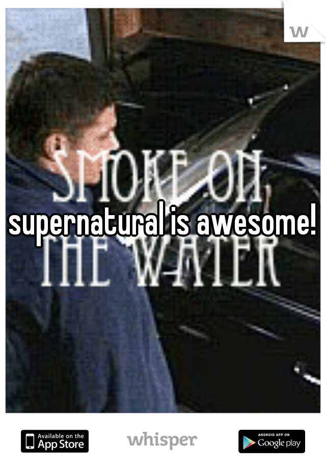 supernatural is awesome!
