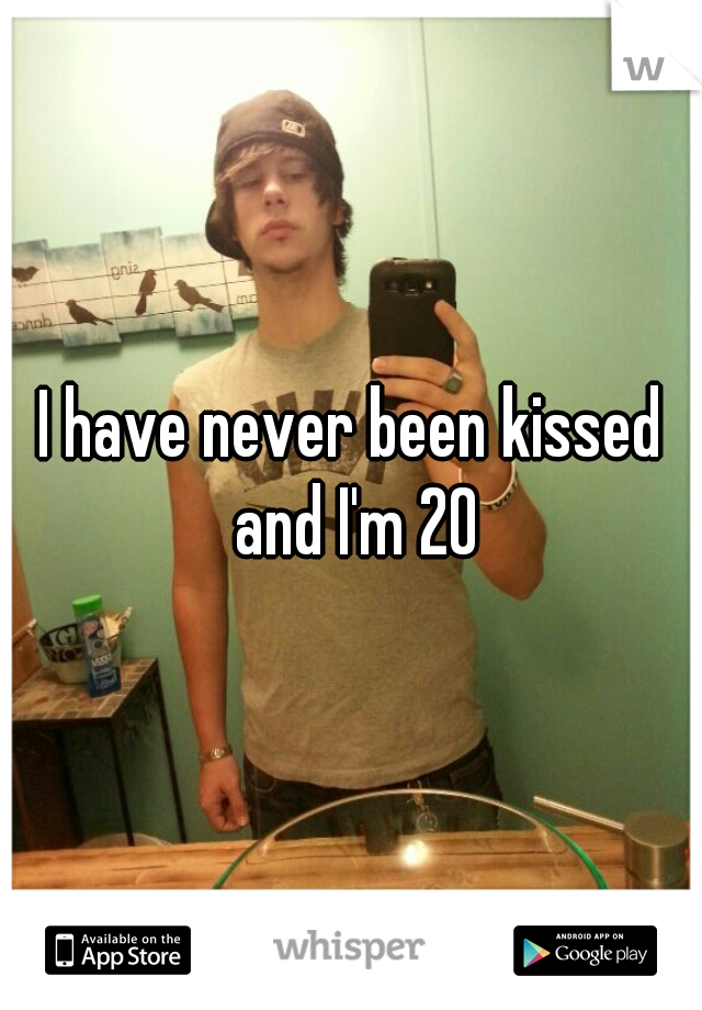 I have never been kissed and I'm 20