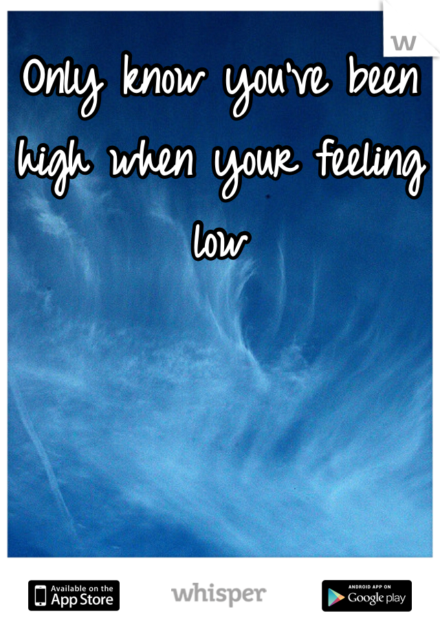 Only know you've been high when your feeling low