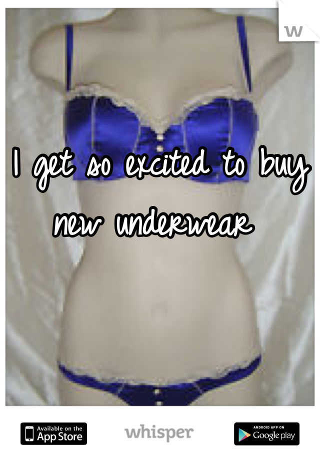 I get so excited to buy new underwear 