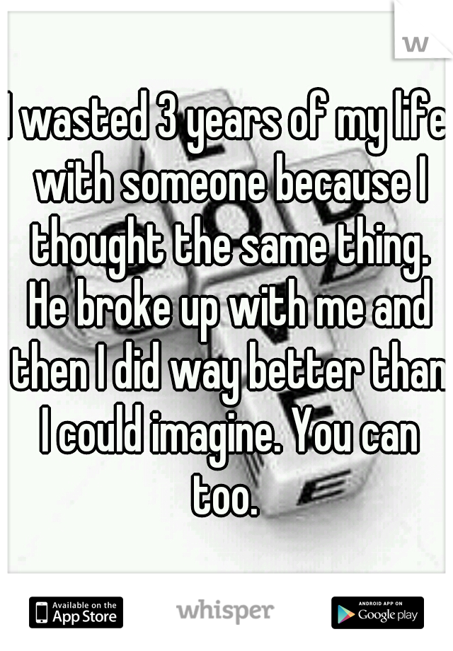 I wasted 3 years of my life with someone because I thought the same thing. He broke up with me and then I did way better than I could imagine. You can too. 