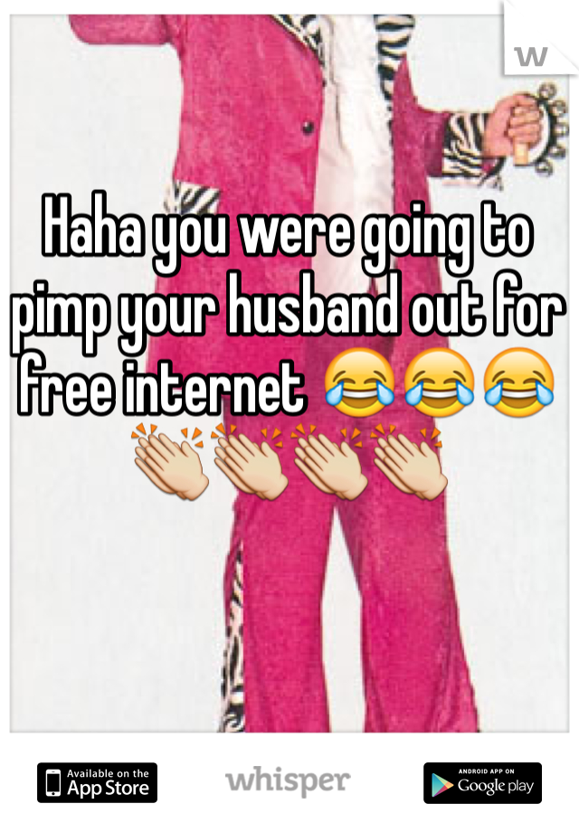 Haha you were going to pimp your husband out for free internet 😂😂😂👏👏👏👏