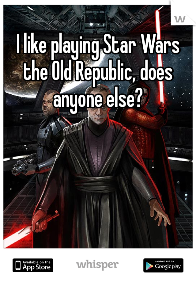 I like playing Star Wars the Old Republic, does anyone else?