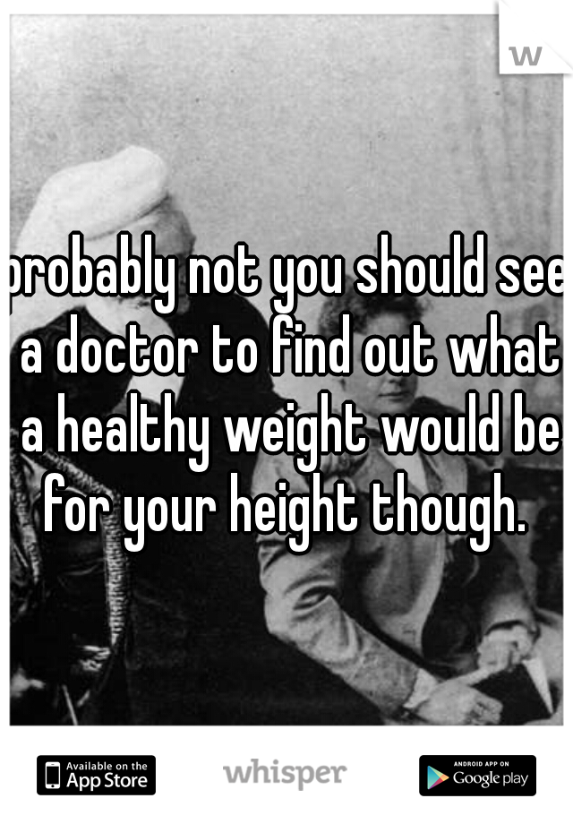 probably not you should see a doctor to find out what a healthy weight would be for your height though. 