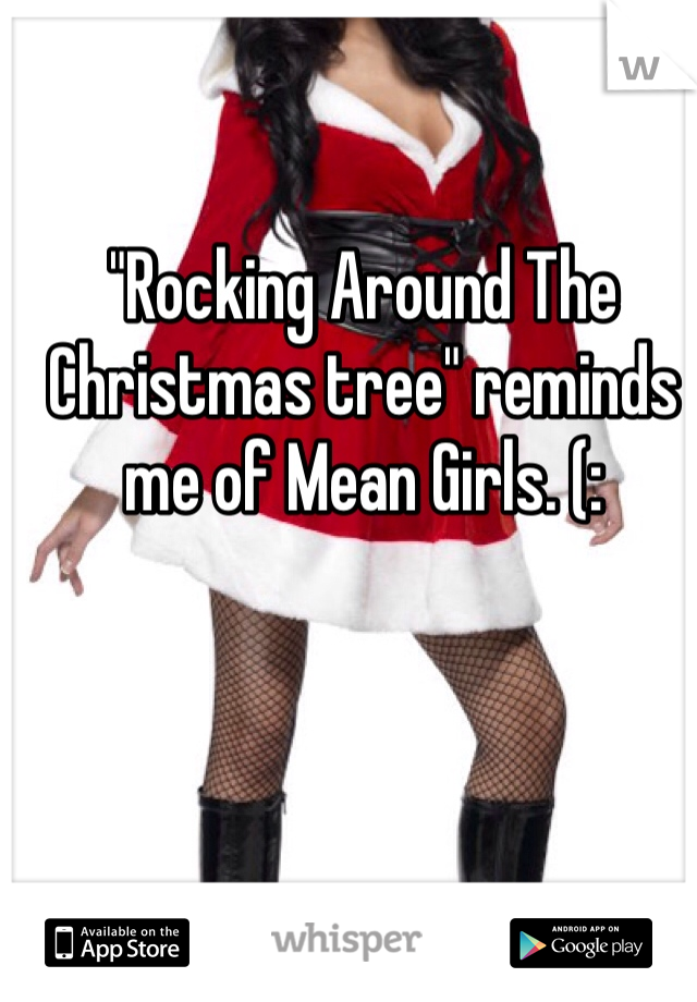 "Rocking Around The Christmas tree" reminds me of Mean Girls. (: