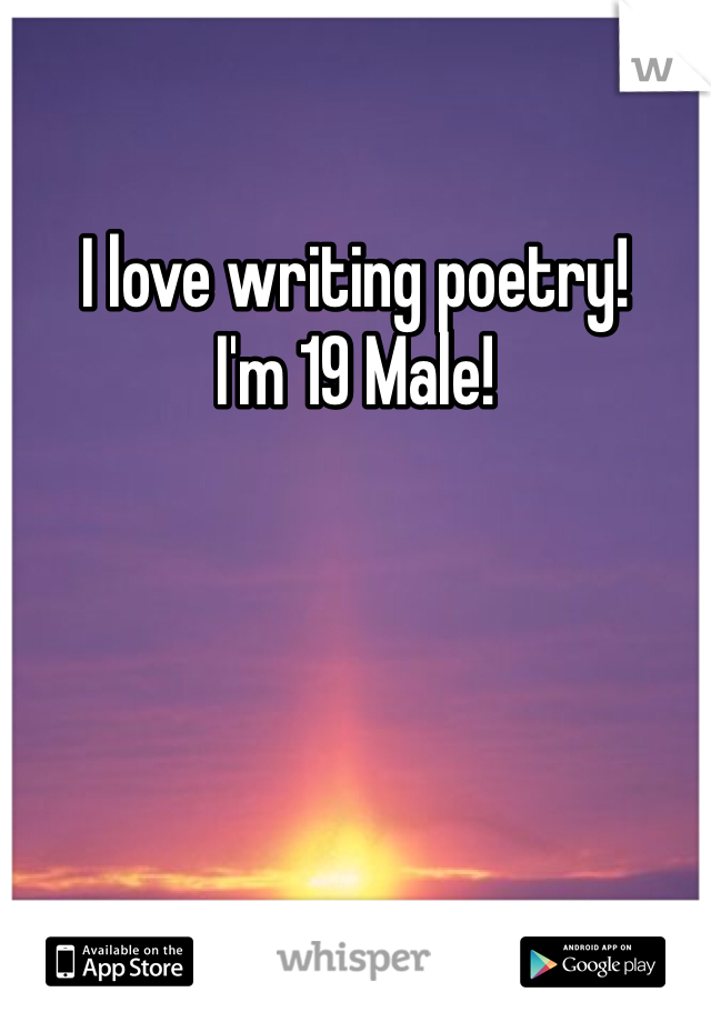 I love writing poetry!
I'm 19 Male!