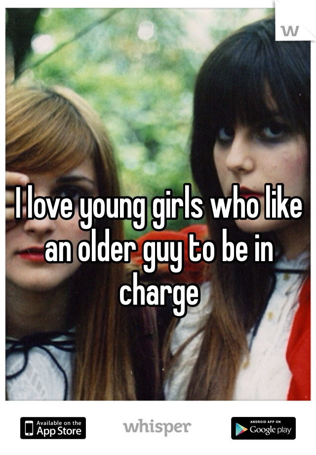 I love young girls who like an older guy to be in charge