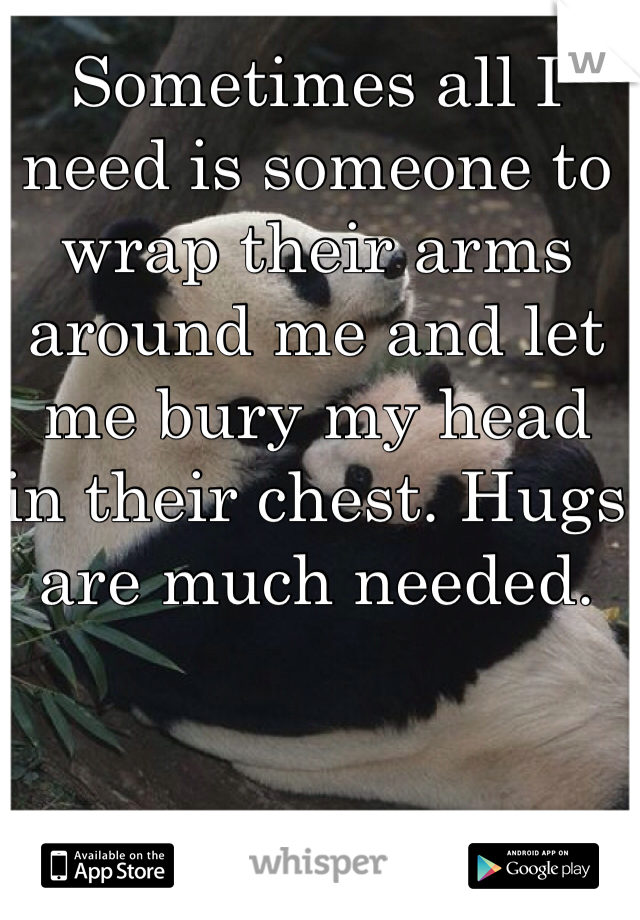 Sometimes all I need is someone to wrap their arms around me and let me bury my head in their chest. Hugs are much needed. 