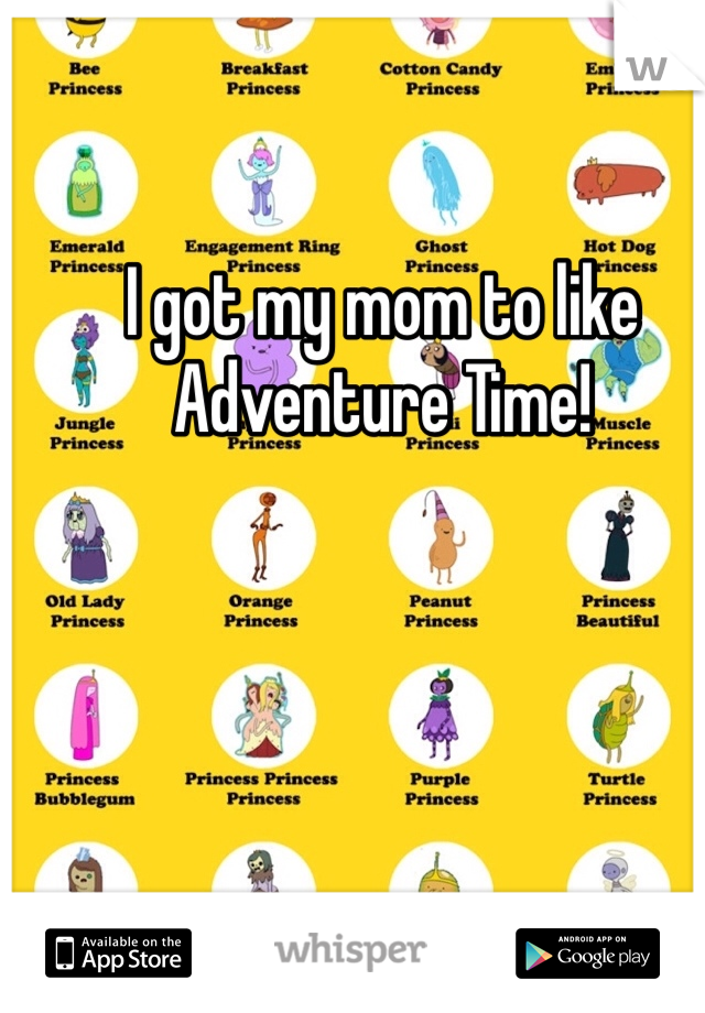 I got my mom to like Adventure Time!