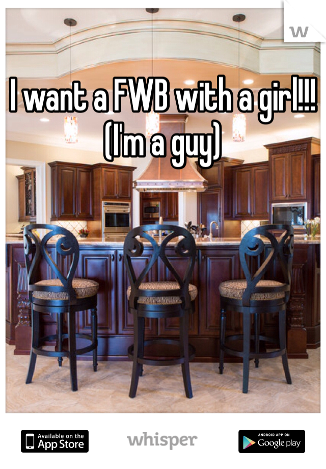 I want a FWB with a girl!!!
(I'm a guy)