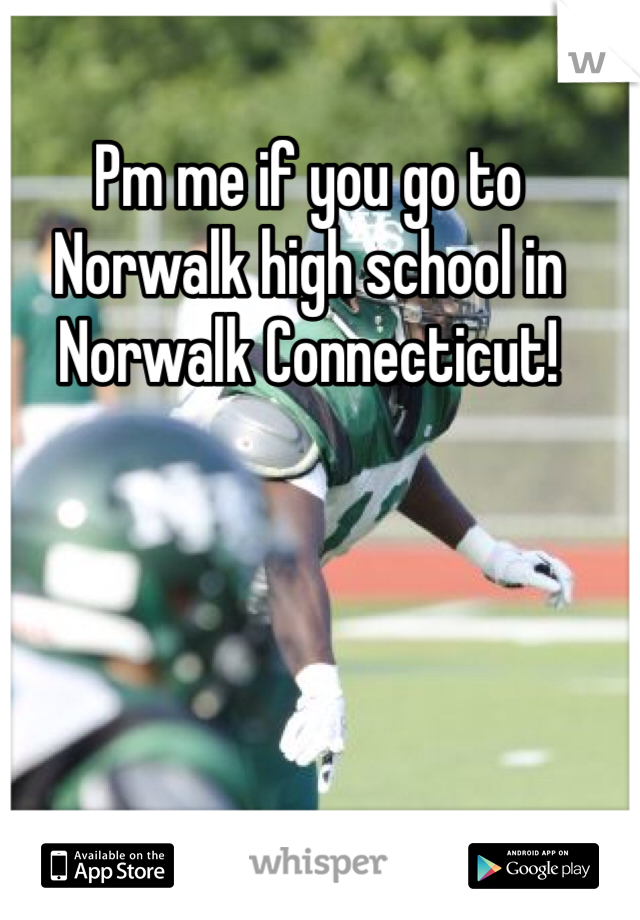 Pm me if you go to Norwalk high school in Norwalk Connecticut!