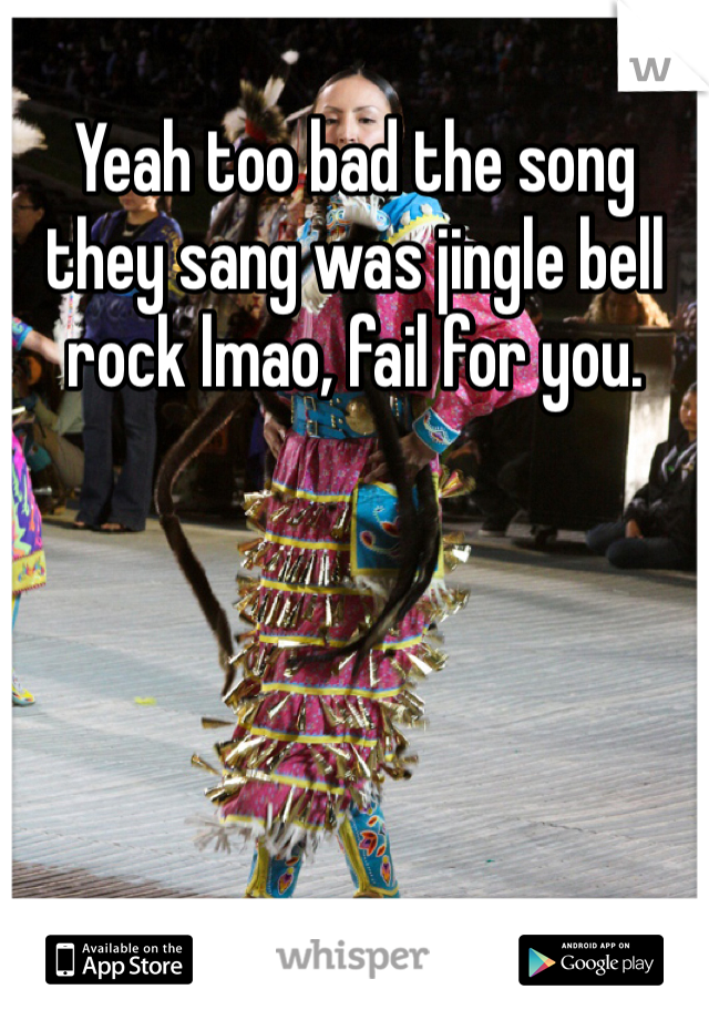Yeah too bad the song they sang was jingle bell rock lmao, fail for you.