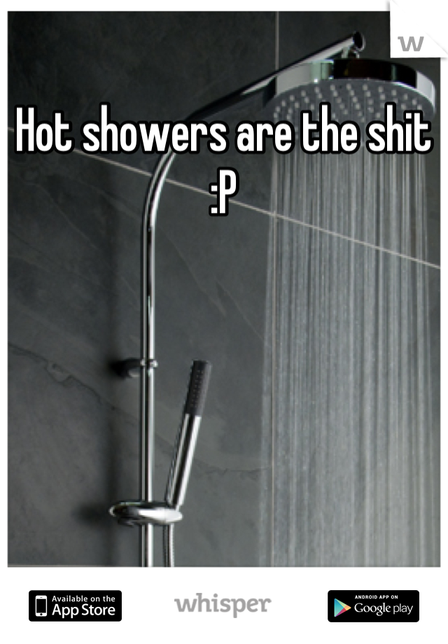 Hot showers are the shit :P