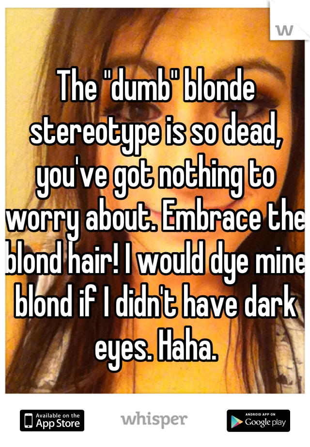 The "dumb" blonde stereotype is so dead, you've got nothing to worry about. Embrace the blond hair! I would dye mine blond if I didn't have dark eyes. Haha.