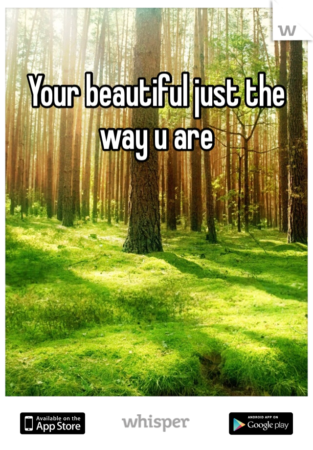 Your beautiful just the way u are