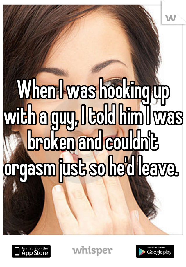 


When I was hooking up with a guy, I told him I was broken and couldn't orgasm just so he'd leave. 