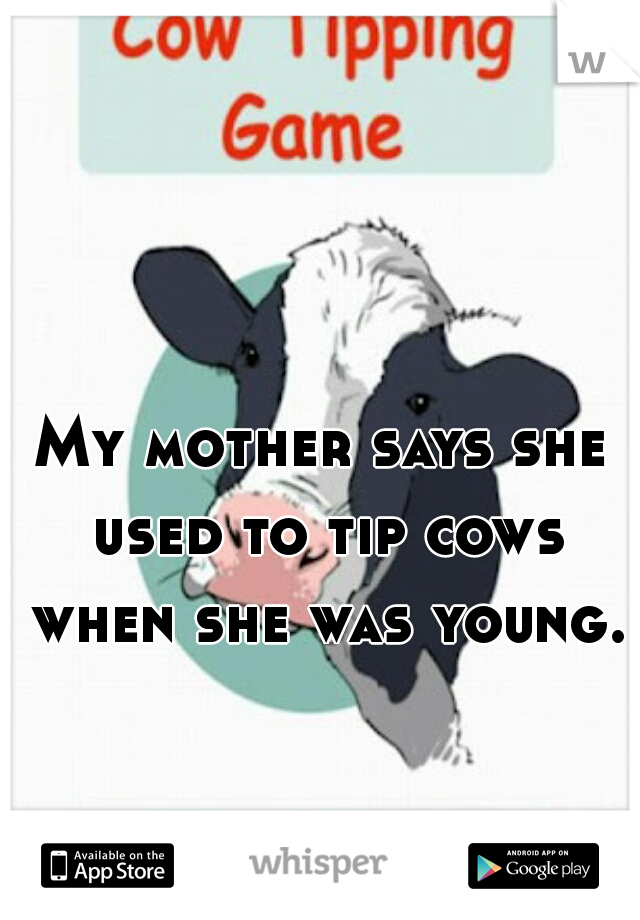 My mother says she used to tip cows when she was young.