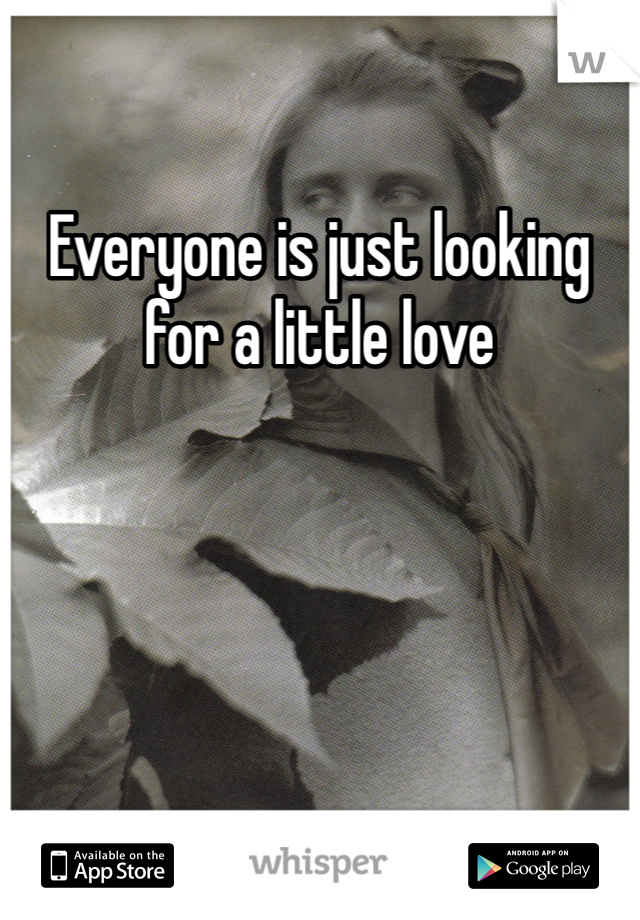 Everyone is just looking for a little love
