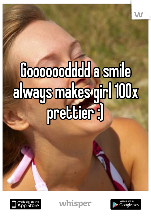 Goooooodddd a smile always makes girl 100x prettier :)