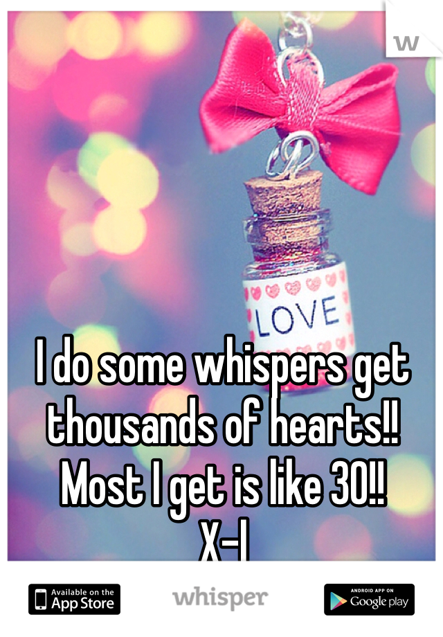 I do some whispers get thousands of hearts!! Most I get is like 30!! 
X-|