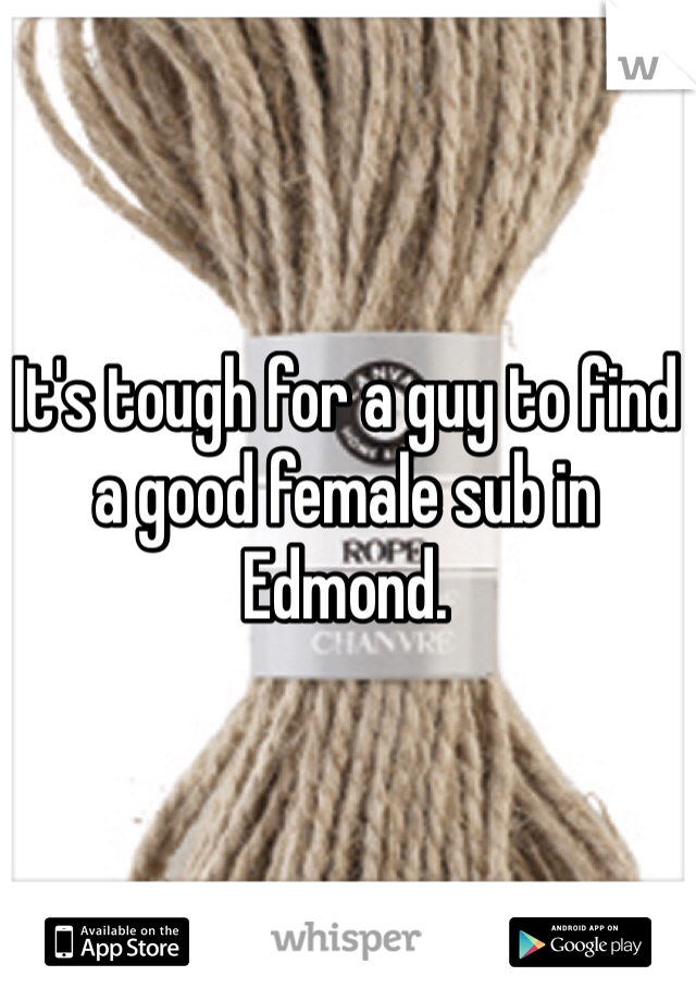 It's tough for a guy to find a good female sub in Edmond.