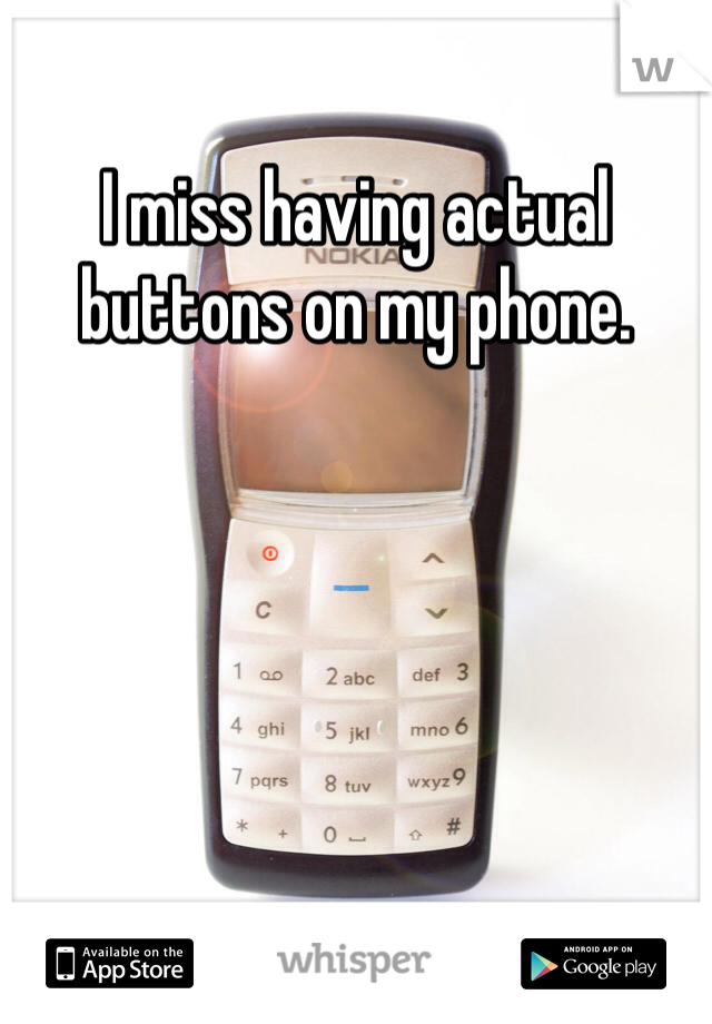 I miss having actual buttons on my phone.