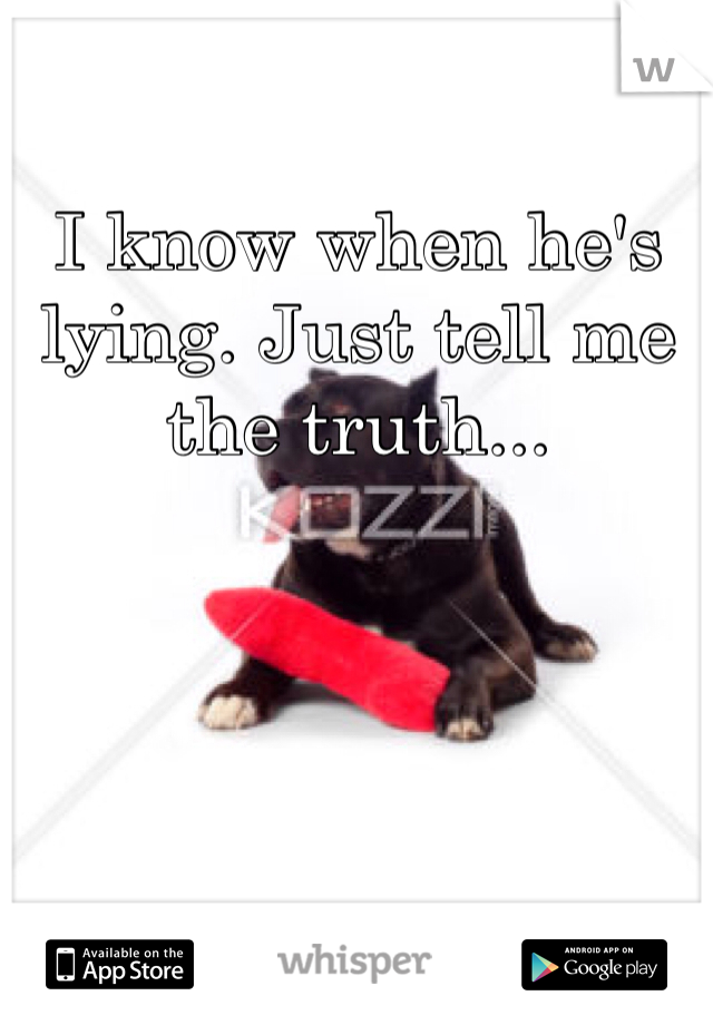 I know when he's lying. Just tell me the truth...