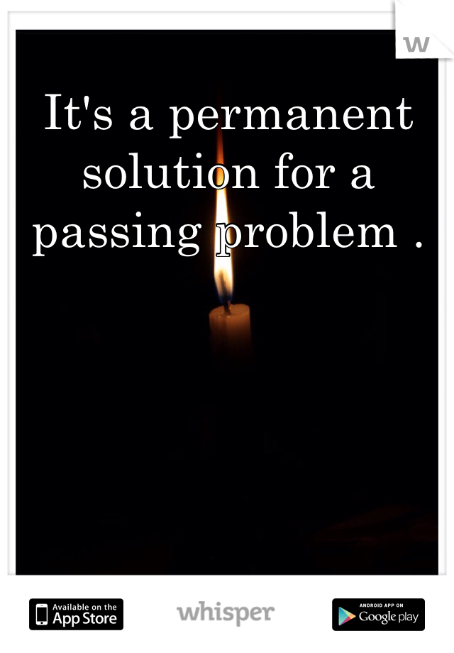 It's a permanent solution for a passing problem . 