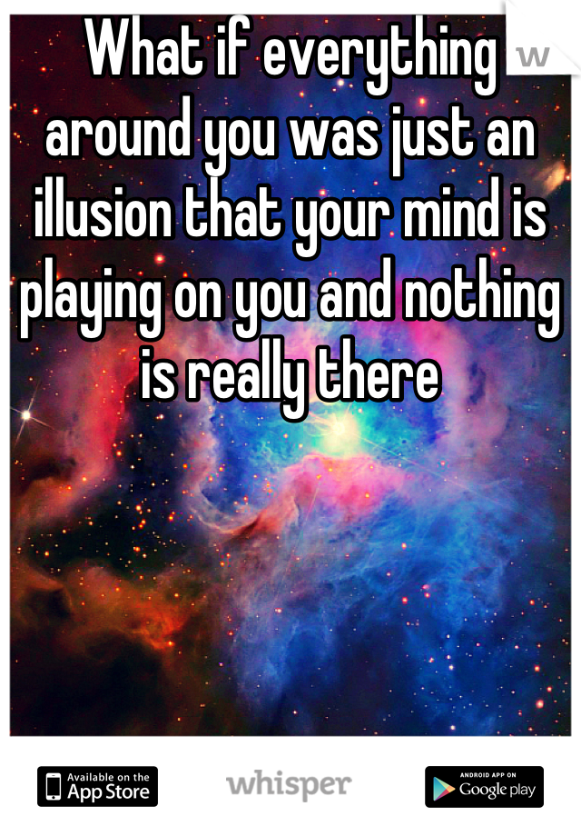 What if everything around you was just an illusion that your mind is playing on you and nothing is really there