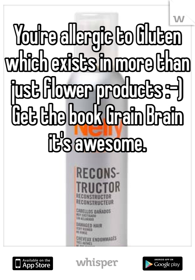 You're allergic to Gluten which exists in more than just flower products :-)
Get the book Grain Brain it's awesome. 