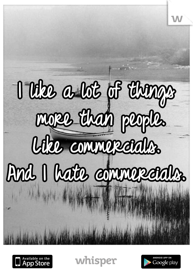 I like a lot of things more than people.
Like commercials.
And I hate commercials.