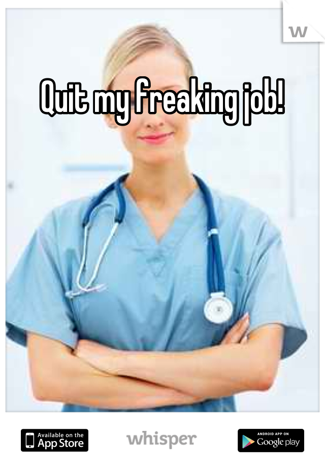 Quit my freaking job! 