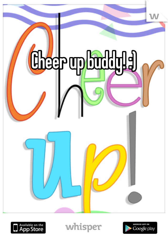 Cheer up buddy! :)