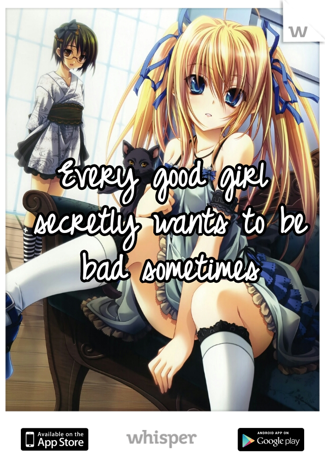 Every good girl secretly wants to be bad sometimes
