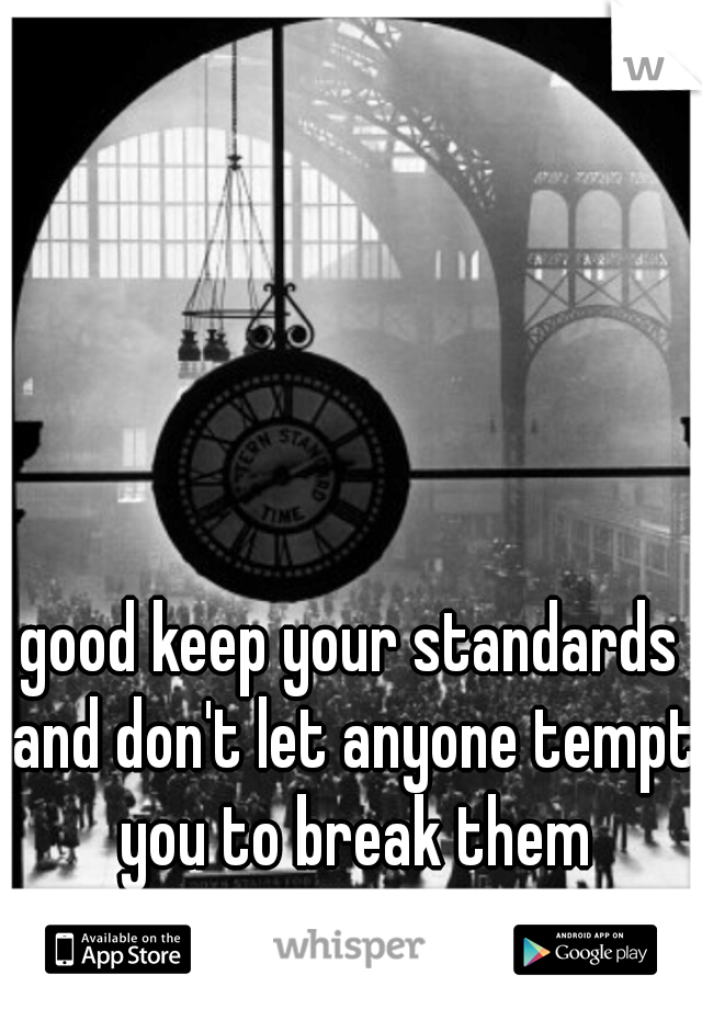 good keep your standards and don't let anyone tempt you to break them