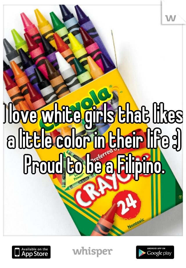 I love white girls that likes a little color in their life :) Proud to be a Filipino.