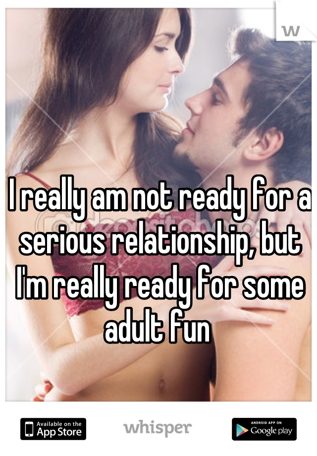 I really am not ready for a serious relationship, but I'm really ready for some adult fun 