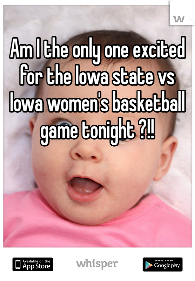 Am I the only one excited for the Iowa state vs Iowa women's basketball game tonight ?!!
