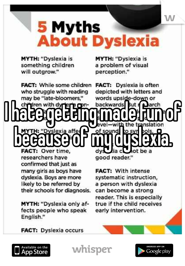 I hate getting made fun of because of my dyslexia. 