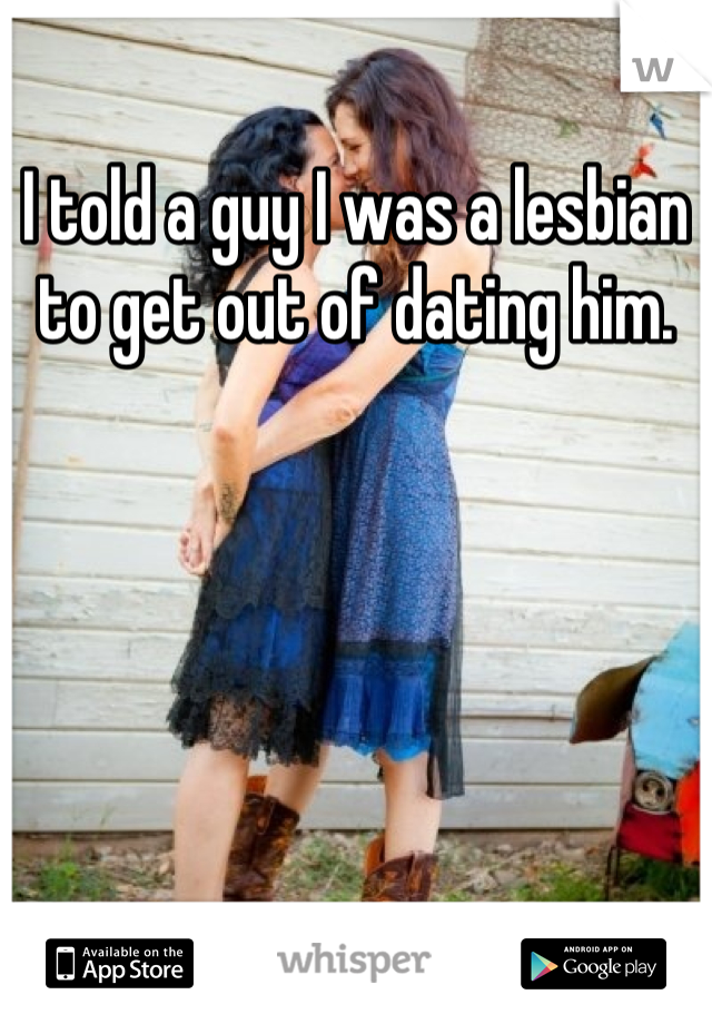 I told a guy I was a lesbian to get out of dating him.