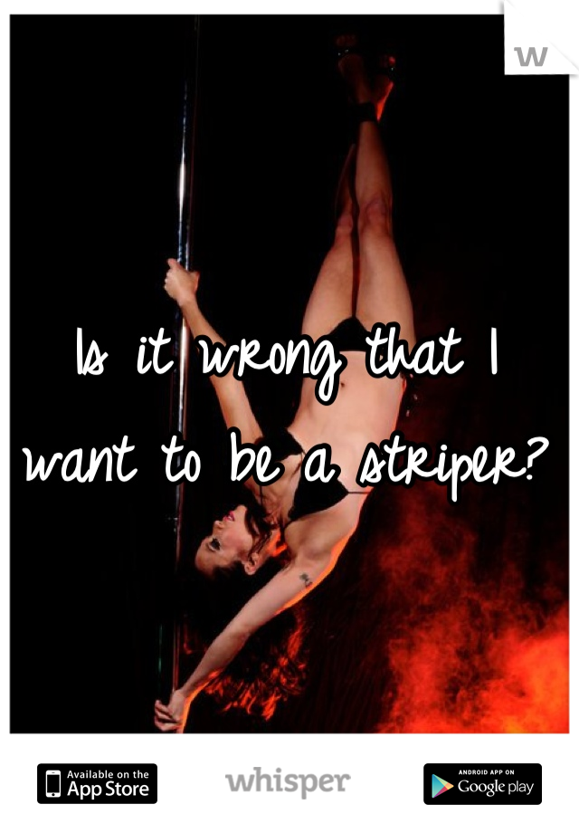 Is it wrong that I want to be a striper?