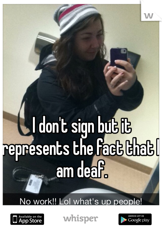 I don't sign but it represents the fact that I am deaf. 