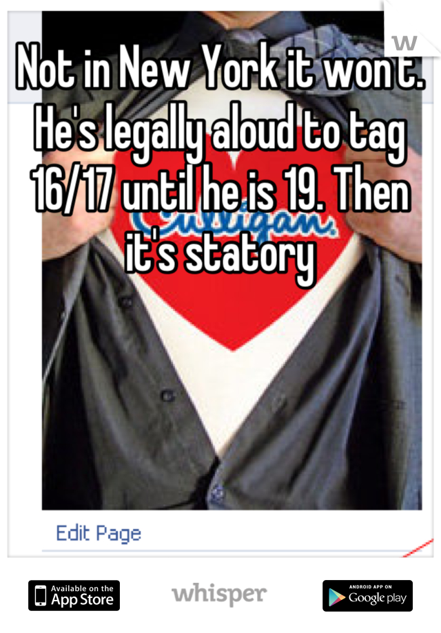 Not in New York it won't. He's legally aloud to tag 16/17 until he is 19. Then it's statory