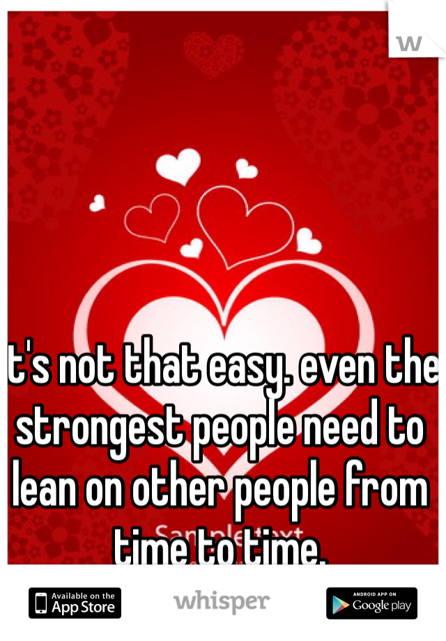 it's not that easy. even the strongest people need to lean on other people from time to time. 