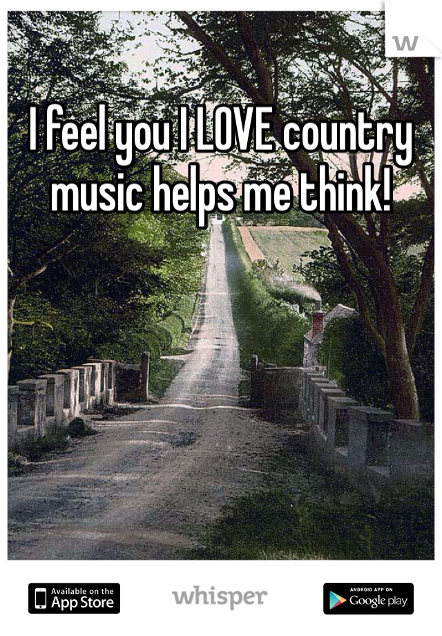 I feel you I LOVE country music helps me think! 