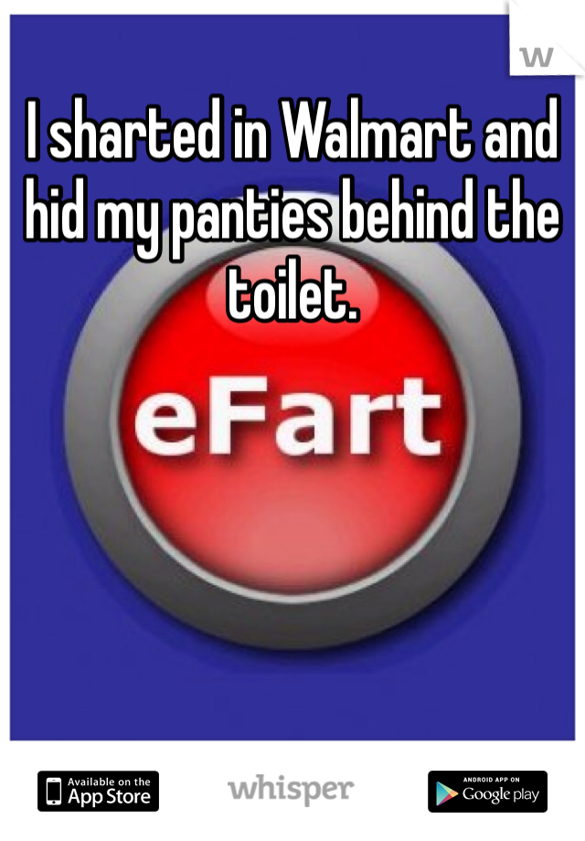 I sharted in Walmart and hid my panties behind the toilet. 
