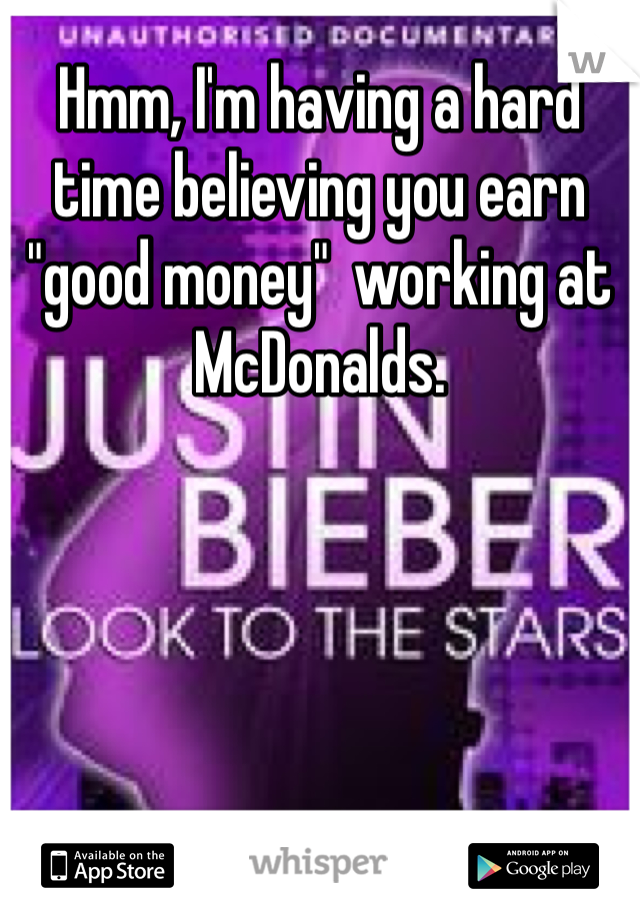 Hmm, I'm having a hard time believing you earn "good money"  working at McDonalds. 