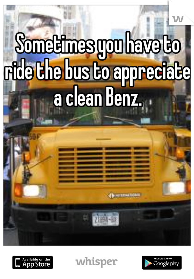 Sometimes you have to ride the bus to appreciate a clean Benz.